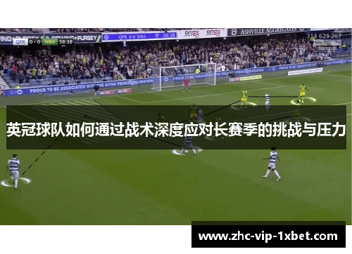 英冠球队如何通过战术深度应对长赛季的挑战与压力 英冠球队如何通过战术深度应对长赛季的挑战与压力