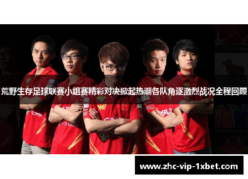 荒野生存足球联赛小组赛精彩对决掀起热潮各队角逐激烈战况全程回顾