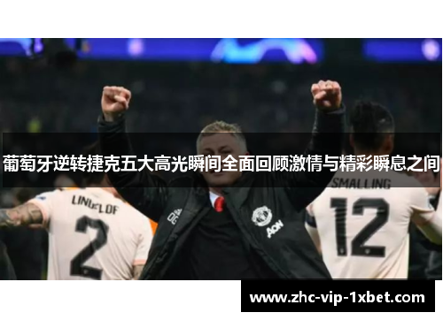 葡萄牙逆转捷克五大高光瞬间全面回顾激情与精彩瞬息之间 葡萄牙逆转捷克五大高光瞬间全面回顾激情与精彩瞬息之间