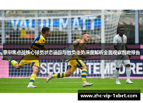 意甲焦点战核心球员状态追踪与胜负走势深度解析全面观察前瞻报告