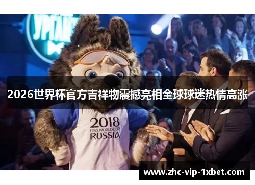 2026世界杯官方吉祥物震撼亮相全球球迷热情高涨 2026世界杯官方吉祥物震撼亮相全球球迷热情高涨