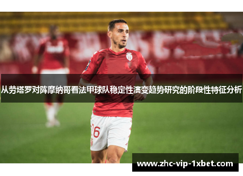 从劳塔罗对阵摩纳哥看法甲球队稳定性演变趋势研究的阶段性特征分析 从劳塔罗对阵摩纳哥看法甲球队稳定性演变趋势研究的阶段性特征分析
