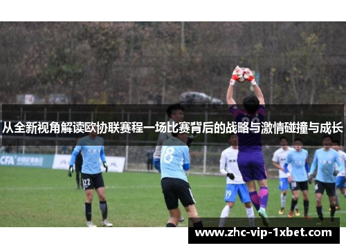 从全新视角解读欧协联赛程一场比赛背后的战略与激情碰撞与成长 从全新视角解读欧协联赛程一场比赛背后的战略与激情碰撞与成长